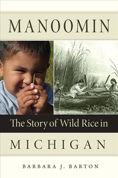 Manoomin : the story of wild rice in Michigan / Barbara J. Barton.