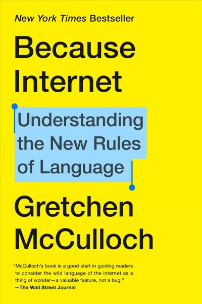 Because internet : understanding the new rules of language / Gretchen McCulloch.