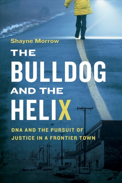 The bulldog and the helix : DNA and the pursuit of justice in a frontier town / Shayne Morrow.