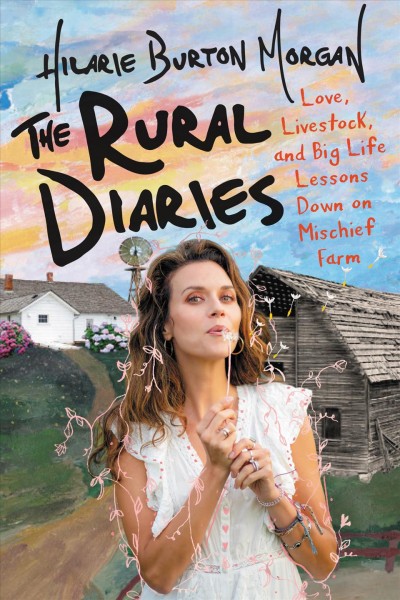 The rural diaries : love, livestock, and big life lessons down on Mischief Farm / Hilarie Burton Morgan.