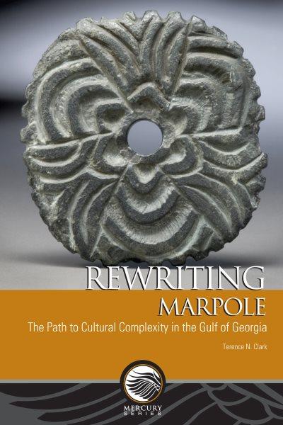 Rewriting Marpole : the path to cultural complexity in the Gulf of Georgia / Terence N. Clark.