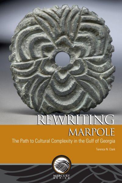 Rewriting Marpole : the path to cultural complexity in the Gulf of Georgia / Terence Norman Clark.