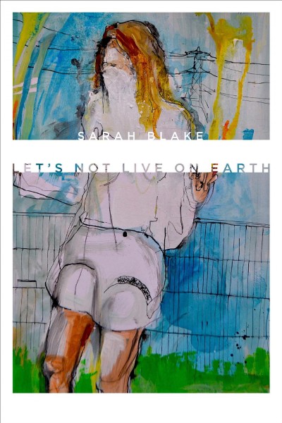 Let's not live on Earth / Sarah Blake.