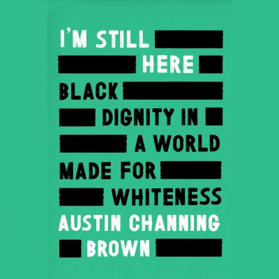 I'm still here : black dignity in a world made for whiteness / Austin Channing Brown.