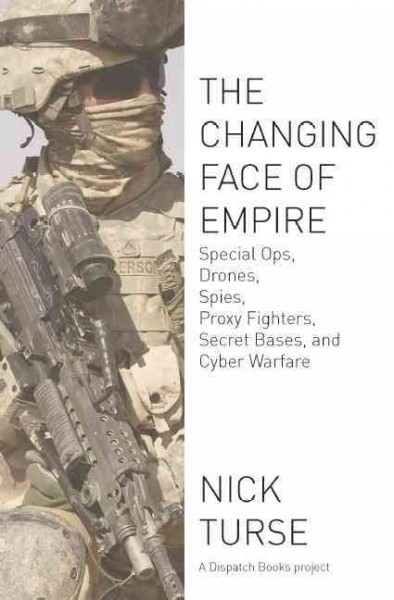 The changing face of empire [electronic resource] : special ops, drones, spies, proxy fighters, secret bases, and cyberwarfare / by Nick Turse.