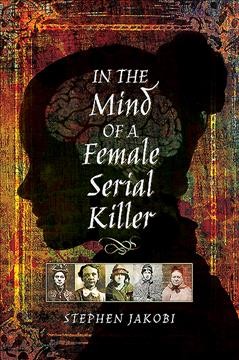 In the mind of a female serial killer / Stephen Jakobi.