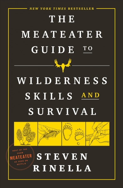 The meateater guide to wilderness skills and survival [electronic resource] : essential wilderness and survival skills for hunters, anglers, hikers, and anyone spending time in the wild / Steven Rinella.