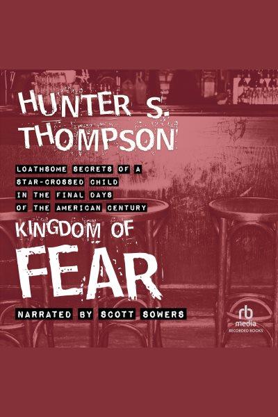 Kingdom of fear [electronic resource] : Loathsome secrets of a star-crossed child in the final days of the american century. Hunter S Thompson.