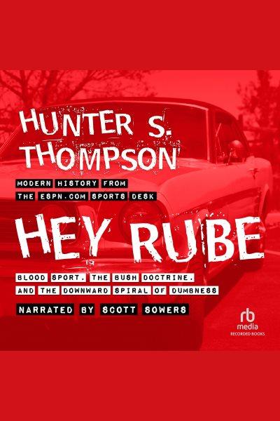 Hey rube [electronic resource] : Blood sport, the bush doctrine, and the downward s. Hunter S Thompson.