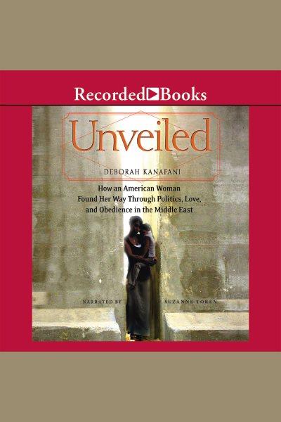 Unveiled--how an american woman found her way through politics, love, and obedience in the middle east [electronic resource]. Kanafani Deborah.