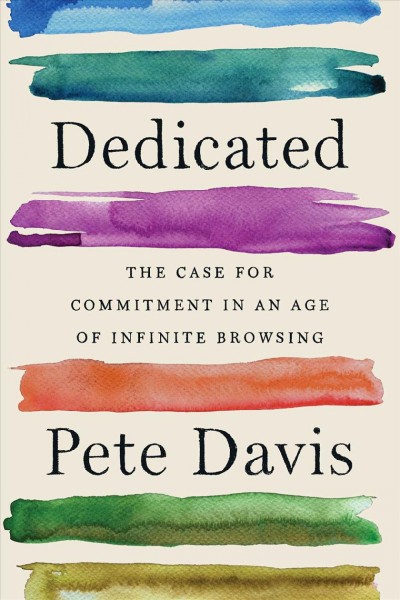 Dedicated : the case for commitment in an age of infinite browsing / Pete Davis.