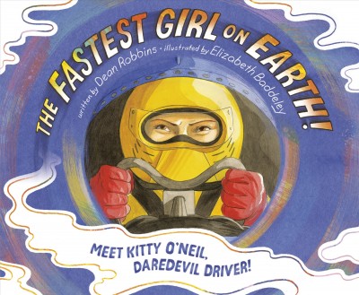 The fastest girl on Earth! : meet Kitty O'Neil, daredevil driver! / written by Dean Robbins ; illustrated by Elizabeth Baddeley.