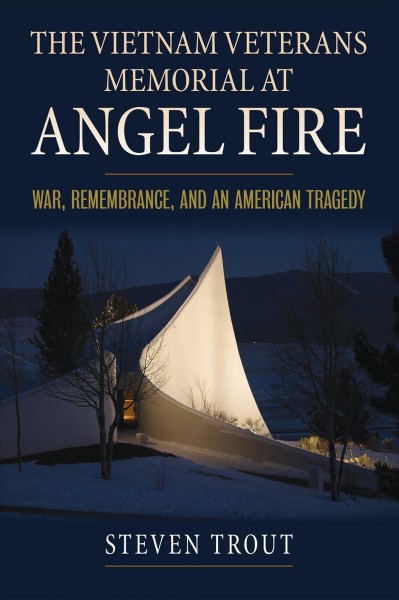 The Vietnam Veterans Memorial at Angel Fire [electronic resource] : war, remembrance, and an American tragedy / Steven Trout.