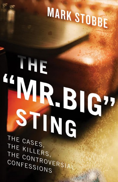 The "Mr. Big" sting : the cases, the killers, the controversial confessions / Mark Stobbe.