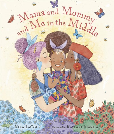 Mama and Mommy and me in the middle / Nina LaCour ; illustrated by Kaylani Juanita.