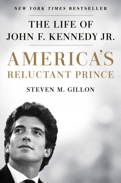 America's reluctant prince the life of John F. Kennedy Jr. Steven M. Gillon