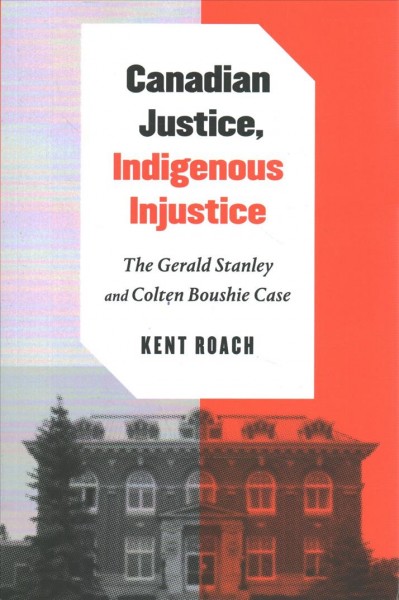 Canadian justice, Indigenous injustice : the Gerald Stanley and Colten Boushie case / Kent Roach.