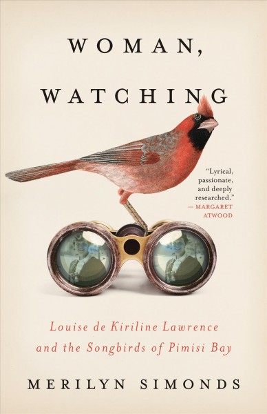 Woman, watching : Louise de Kiriline Lawrence and the songbirds of Pimisi Bay / Merilyn Simonds.