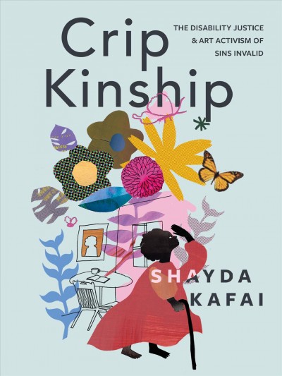 Crip kinship : the disability justice & art activism of Sins Invalid / Shayda Kafai.