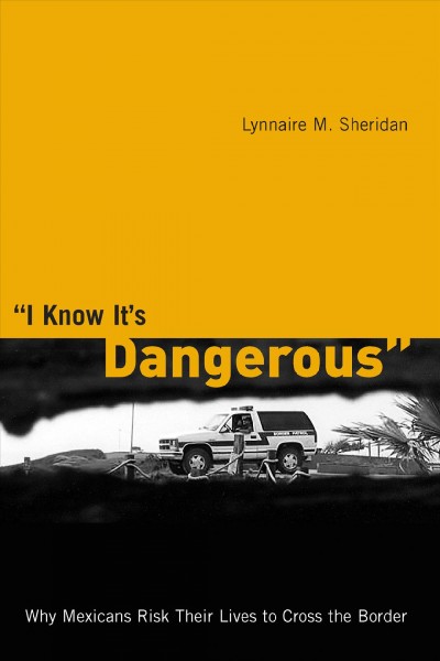 "I know it's dangerous" : why Mexicans risk their lives to cross the border / Lynnaire M. Sheridan.