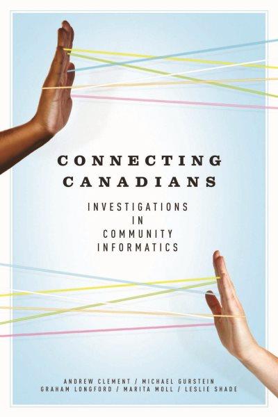 Connecting Canadians : investigations in community informatics / edited by Andrew Clement [and others].