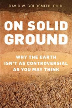 On solid ground : why the Earth isn't as controversial as you may think / David Goldsmith.