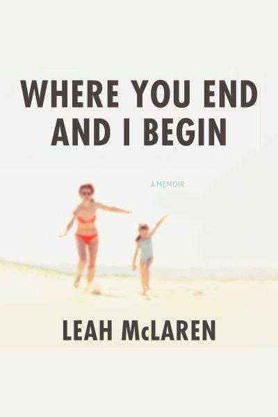 Where you end and i begin : A Memoir / Leah McLaren.