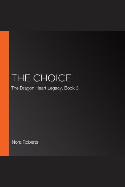The choice [electronic resource] : The dragon heart legacy series, book 3. Nora Roberts.