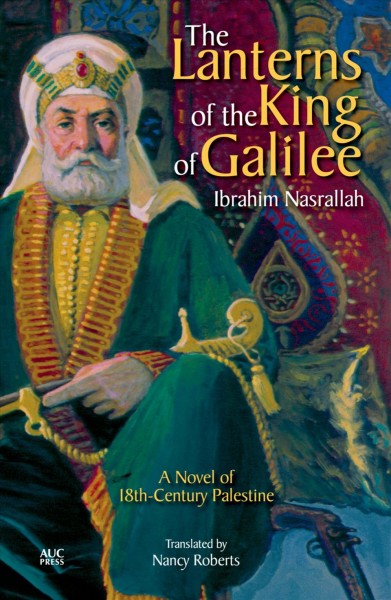 The lanterns of the King of Galilee : a novel of 18th-century Palestine / Ibrahim Nasrallah ; translated by Nancy Roberts ; designed by Shehab Abdallah.