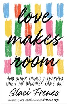 Love makes room : and other things I learned when my daughter came out / Staci Frenes.