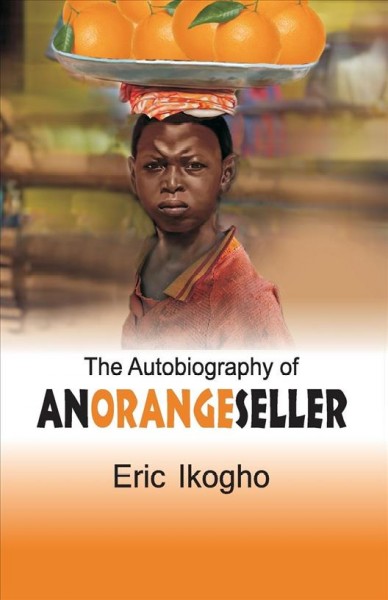 The autobiography of an orange seller / Eric Ikogho.