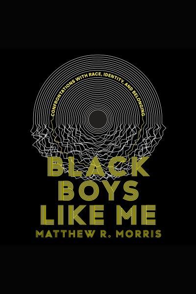 Black boys like me : confrontations with race, identity, and belonging / Matthew R. Morris.