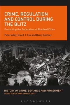 Crime, regulation and control during the Blitz : protecting the population of bombed cities / Peter Adey, David J. Cox and Barry Godfrey.