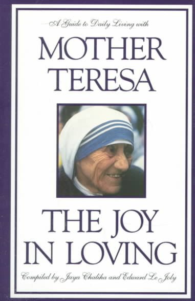 The joy in loving : a guide to daily living with Mother Teresa / compiled by Jaya Chaliha, Edward Le Joly.