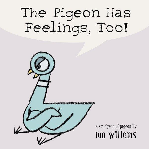 The Pigeon has feelings, too! : a smidgeon of pigeon / by Mo Willems.